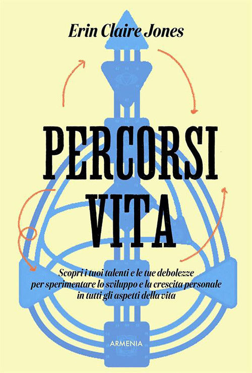 Percorsi di vita. Scopri i tuoi talenti e le tue debolezze per sperimentare lo sviluppo e la crescita personale in tutti gli aspetti della vita