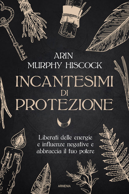 Incantesimi di protezione. Liberati delle energie e delle influenze negative e abbraccia il tuo potere